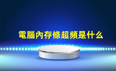 電腦內存條超頻是什么意思 電腦內存條頻率是什么意思